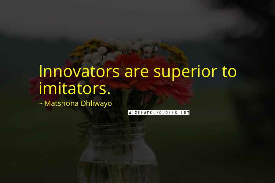 Matshona Dhliwayo Quotes: Innovators are superior to imitators.