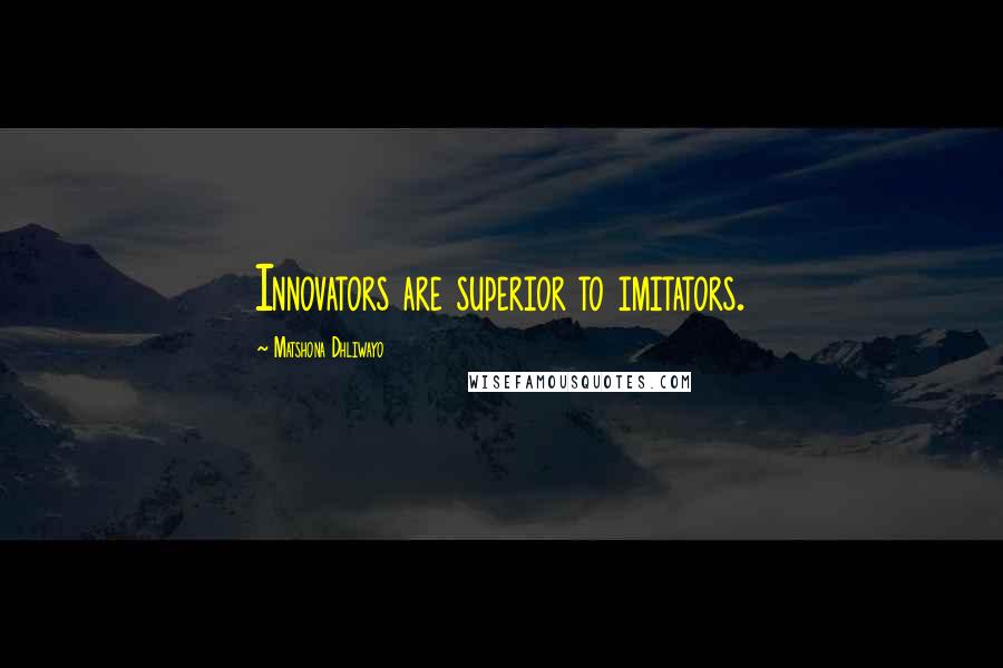 Matshona Dhliwayo Quotes: Innovators are superior to imitators.