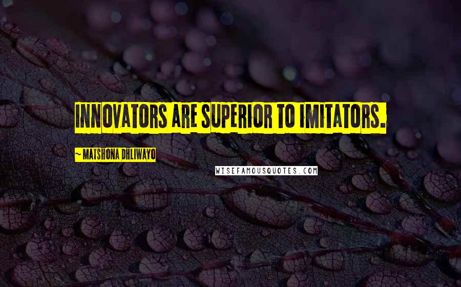 Matshona Dhliwayo Quotes: Innovators are superior to imitators.