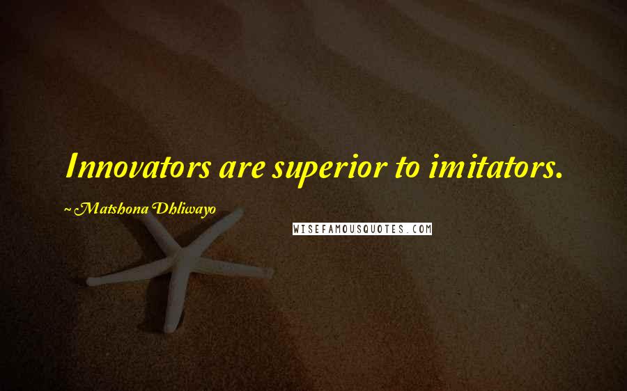 Matshona Dhliwayo Quotes: Innovators are superior to imitators.