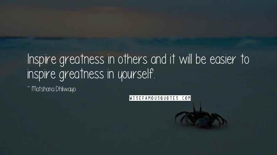 Matshona Dhliwayo Quotes: Inspire greatness in others and it will be easier to inspire greatness in yourself.
