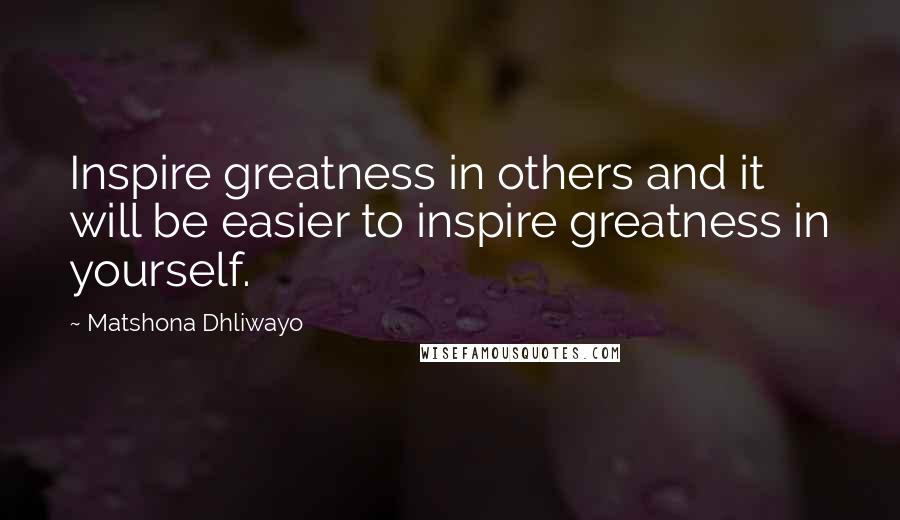 Matshona Dhliwayo Quotes: Inspire greatness in others and it will be easier to inspire greatness in yourself.