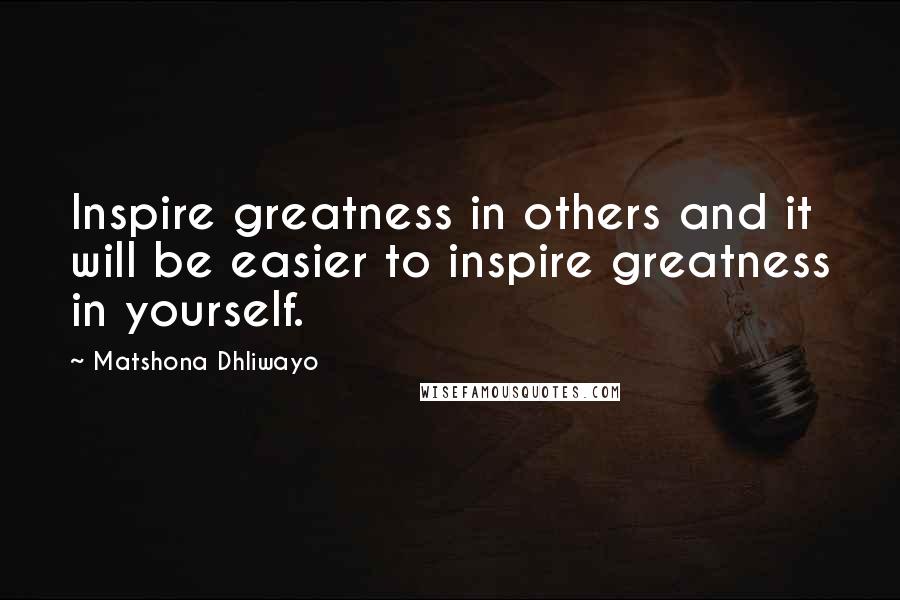 Matshona Dhliwayo Quotes: Inspire greatness in others and it will be easier to inspire greatness in yourself.