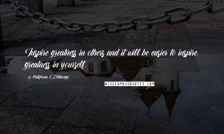 Matshona Dhliwayo Quotes: Inspire greatness in others and it will be easier to inspire greatness in yourself.
