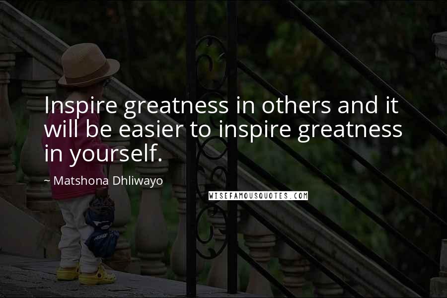 Matshona Dhliwayo Quotes: Inspire greatness in others and it will be easier to inspire greatness in yourself.
