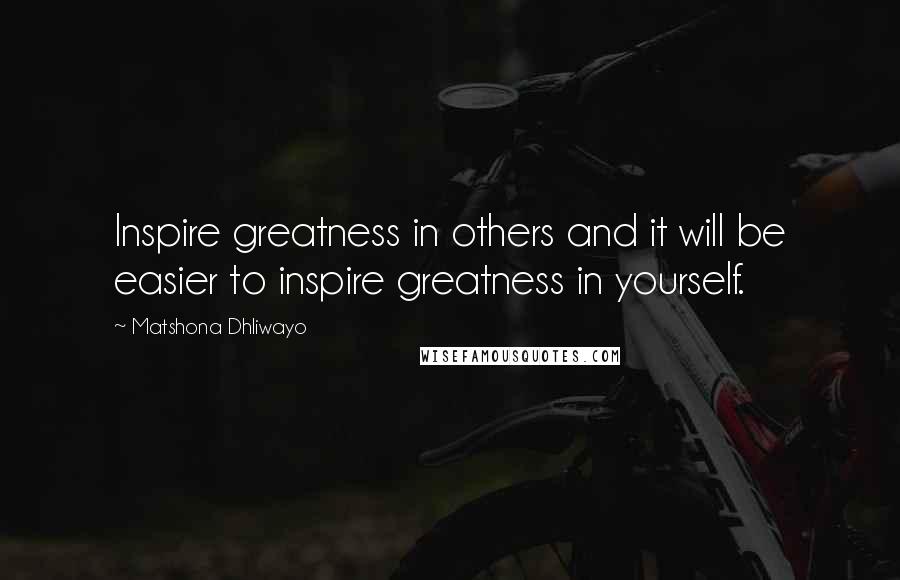 Matshona Dhliwayo Quotes: Inspire greatness in others and it will be easier to inspire greatness in yourself.