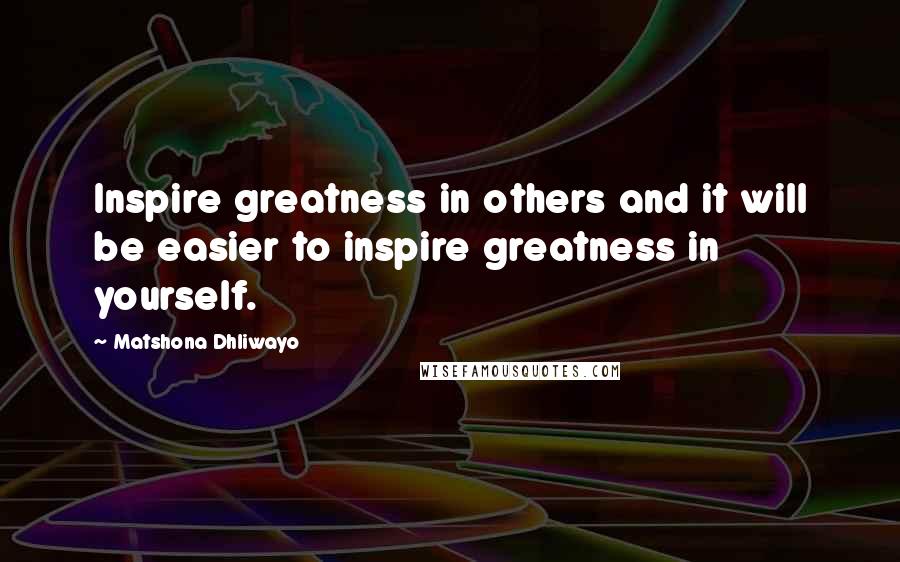 Matshona Dhliwayo Quotes: Inspire greatness in others and it will be easier to inspire greatness in yourself.