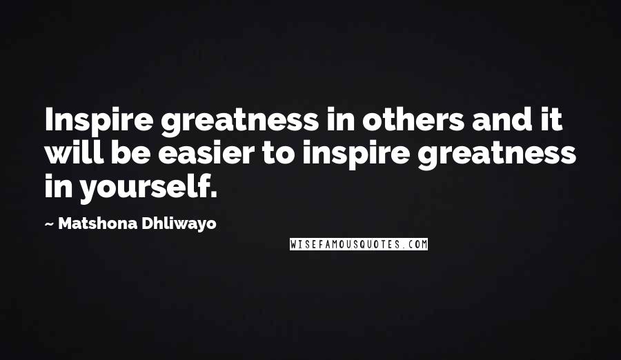 Matshona Dhliwayo Quotes: Inspire greatness in others and it will be easier to inspire greatness in yourself.
