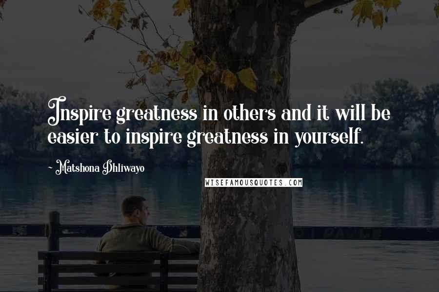 Matshona Dhliwayo Quotes: Inspire greatness in others and it will be easier to inspire greatness in yourself.