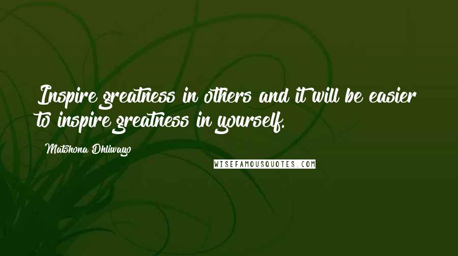 Matshona Dhliwayo Quotes: Inspire greatness in others and it will be easier to inspire greatness in yourself.