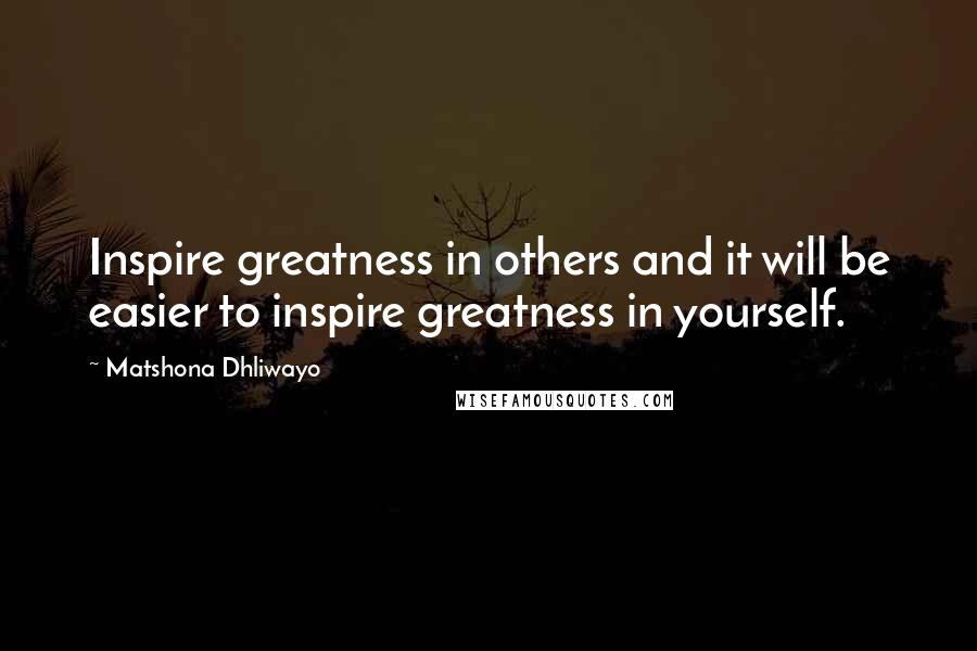 Matshona Dhliwayo Quotes: Inspire greatness in others and it will be easier to inspire greatness in yourself.