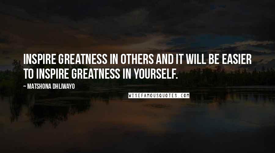 Matshona Dhliwayo Quotes: Inspire greatness in others and it will be easier to inspire greatness in yourself.
