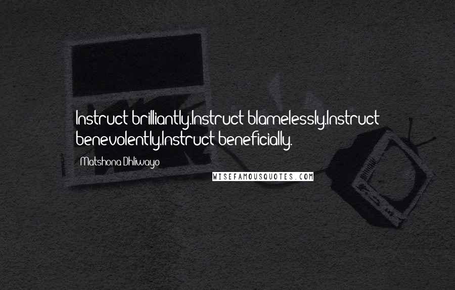 Matshona Dhliwayo Quotes: Instruct brilliantly.Instruct blamelessly.Instruct benevolently.Instruct beneficially.