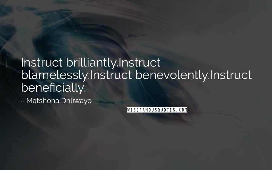 Matshona Dhliwayo Quotes: Instruct brilliantly.Instruct blamelessly.Instruct benevolently.Instruct beneficially.