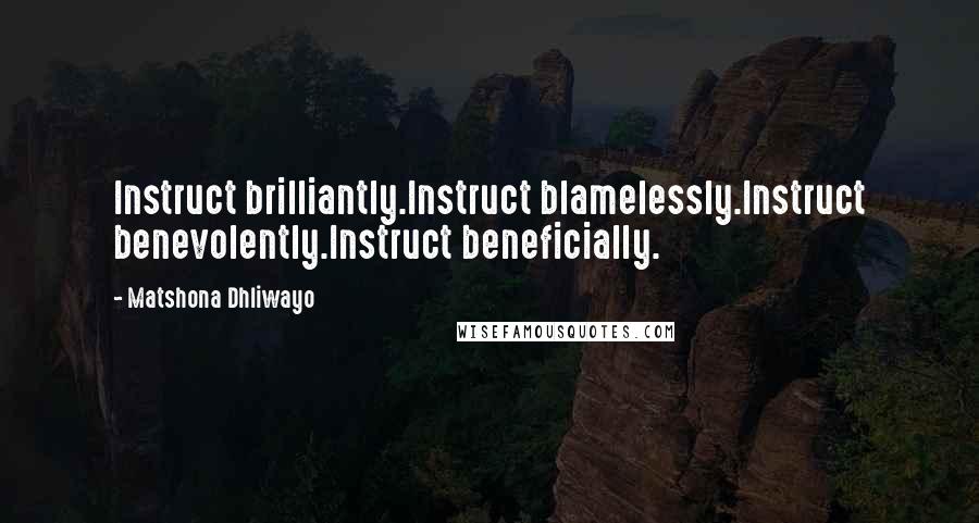 Matshona Dhliwayo Quotes: Instruct brilliantly.Instruct blamelessly.Instruct benevolently.Instruct beneficially.