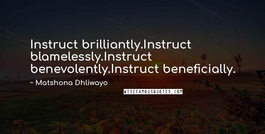 Matshona Dhliwayo Quotes: Instruct brilliantly.Instruct blamelessly.Instruct benevolently.Instruct beneficially.