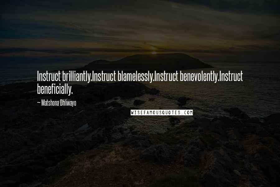 Matshona Dhliwayo Quotes: Instruct brilliantly.Instruct blamelessly.Instruct benevolently.Instruct beneficially.