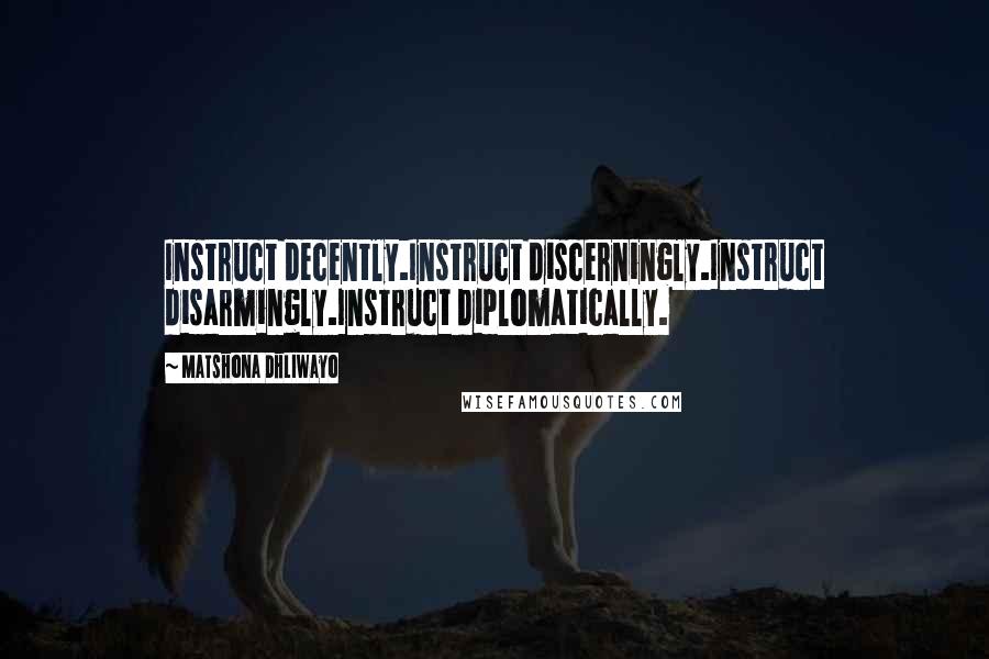 Matshona Dhliwayo Quotes: Instruct decently.Instruct discerningly.Instruct disarmingly.Instruct diplomatically.