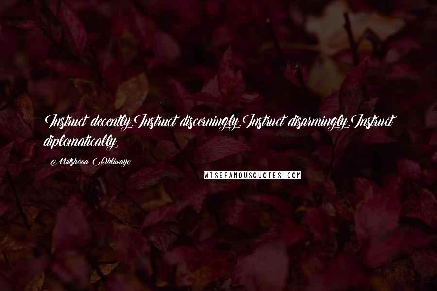 Matshona Dhliwayo Quotes: Instruct decently.Instruct discerningly.Instruct disarmingly.Instruct diplomatically.