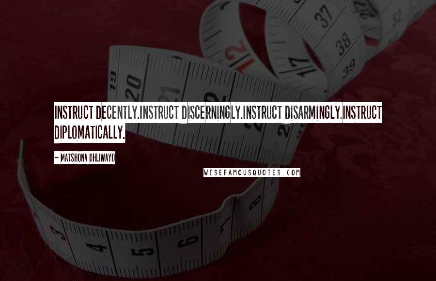 Matshona Dhliwayo Quotes: Instruct decently.Instruct discerningly.Instruct disarmingly.Instruct diplomatically.