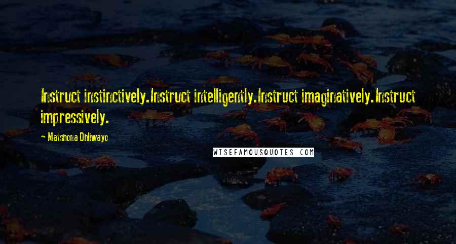 Matshona Dhliwayo Quotes: Instruct instinctively.Instruct intelligently.Instruct imaginatively.Instruct impressively.