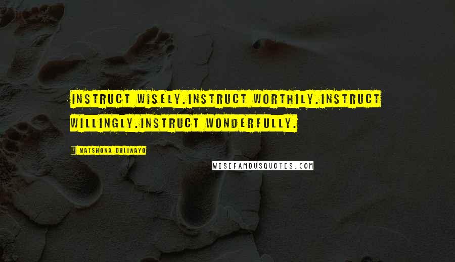 Matshona Dhliwayo Quotes: Instruct wisely.Instruct worthily.Instruct willingly.Instruct wonderfully.