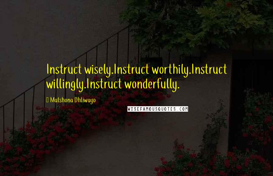 Matshona Dhliwayo Quotes: Instruct wisely.Instruct worthily.Instruct willingly.Instruct wonderfully.