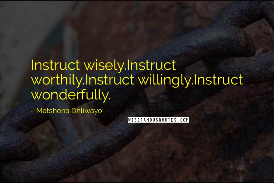 Matshona Dhliwayo Quotes: Instruct wisely.Instruct worthily.Instruct willingly.Instruct wonderfully.
