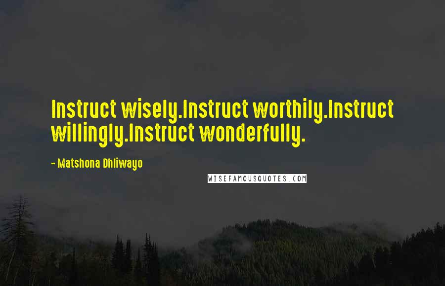 Matshona Dhliwayo Quotes: Instruct wisely.Instruct worthily.Instruct willingly.Instruct wonderfully.