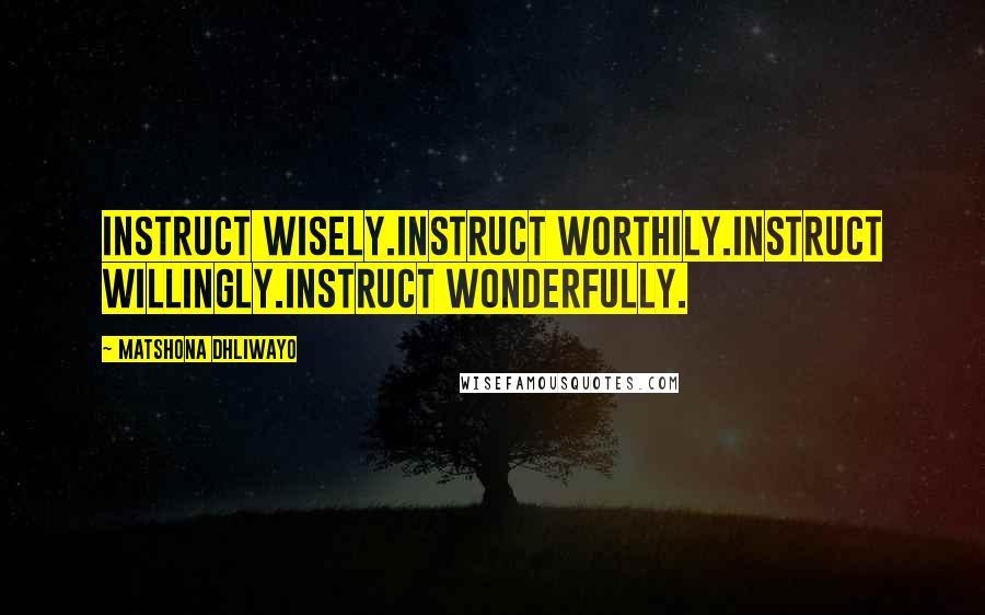 Matshona Dhliwayo Quotes: Instruct wisely.Instruct worthily.Instruct willingly.Instruct wonderfully.
