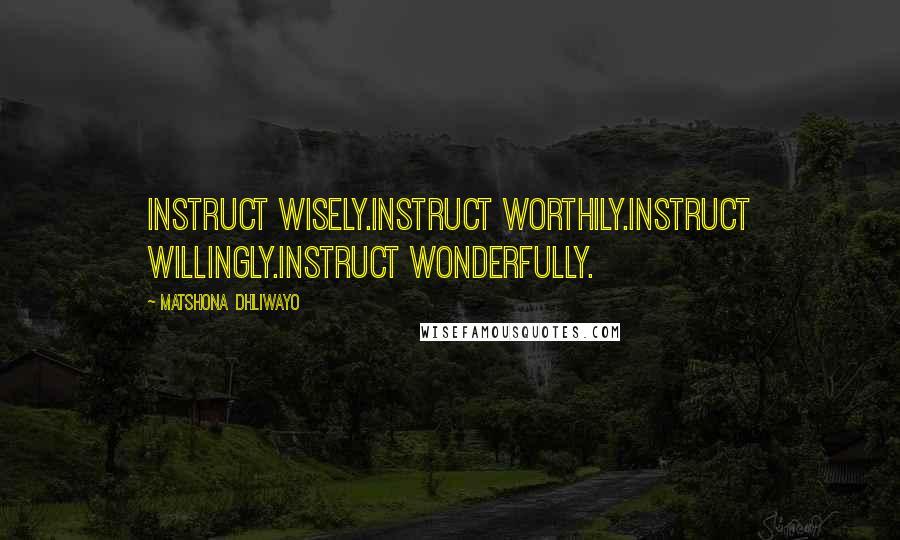 Matshona Dhliwayo Quotes: Instruct wisely.Instruct worthily.Instruct willingly.Instruct wonderfully.