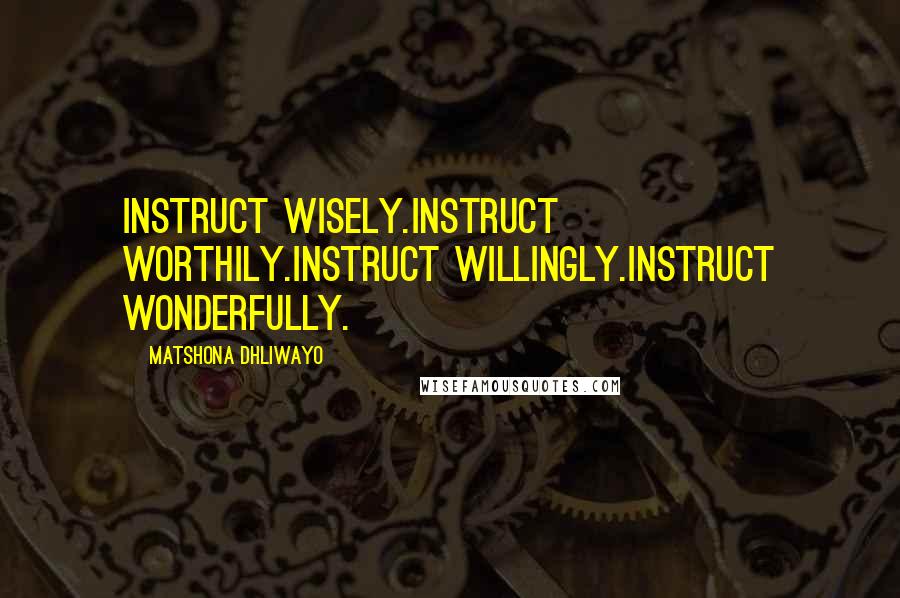 Matshona Dhliwayo Quotes: Instruct wisely.Instruct worthily.Instruct willingly.Instruct wonderfully.
