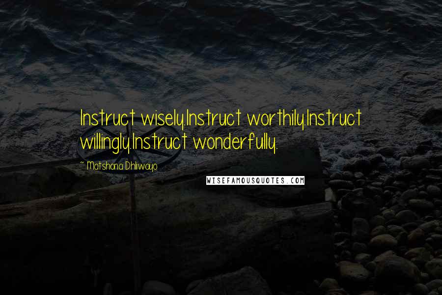 Matshona Dhliwayo Quotes: Instruct wisely.Instruct worthily.Instruct willingly.Instruct wonderfully.