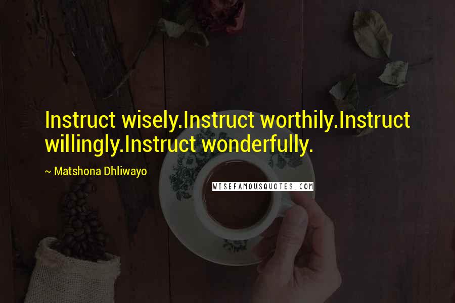 Matshona Dhliwayo Quotes: Instruct wisely.Instruct worthily.Instruct willingly.Instruct wonderfully.