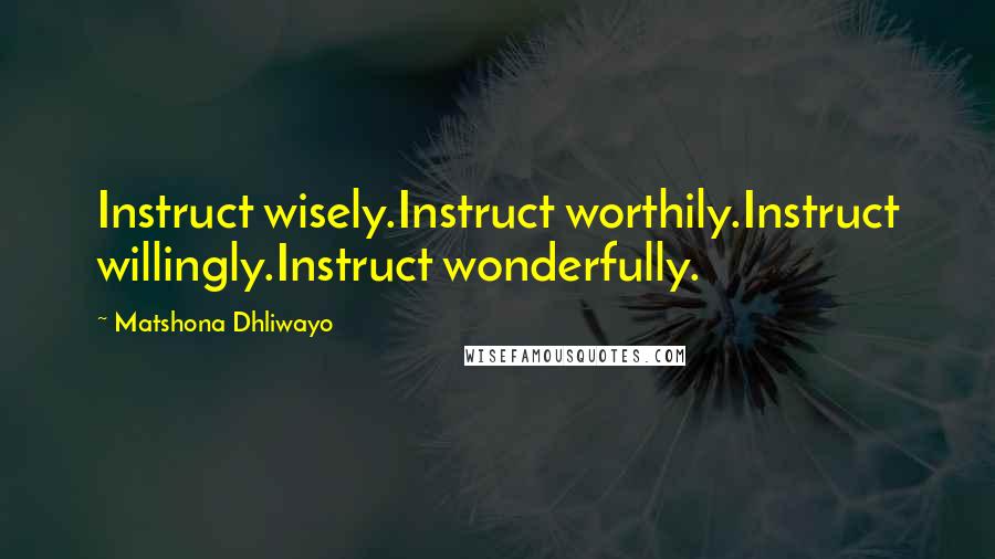 Matshona Dhliwayo Quotes: Instruct wisely.Instruct worthily.Instruct willingly.Instruct wonderfully.