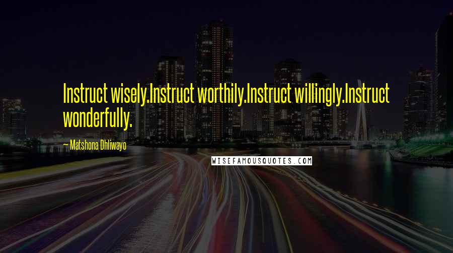 Matshona Dhliwayo Quotes: Instruct wisely.Instruct worthily.Instruct willingly.Instruct wonderfully.