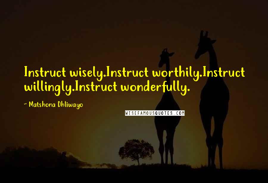 Matshona Dhliwayo Quotes: Instruct wisely.Instruct worthily.Instruct willingly.Instruct wonderfully.