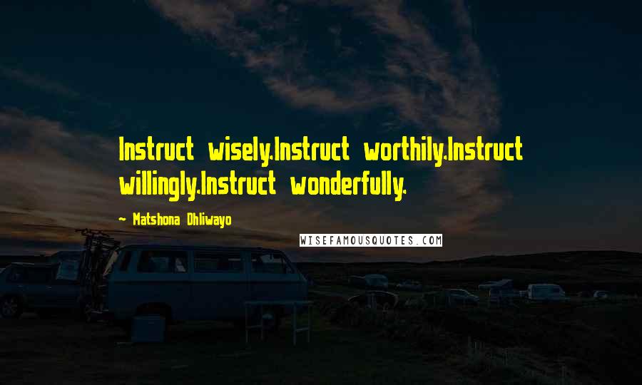 Matshona Dhliwayo Quotes: Instruct wisely.Instruct worthily.Instruct willingly.Instruct wonderfully.