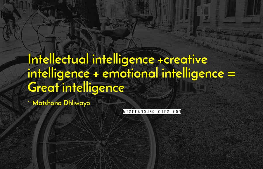 Matshona Dhliwayo Quotes: Intellectual intelligence +creative intelligence + emotional intelligence = Great intelligence