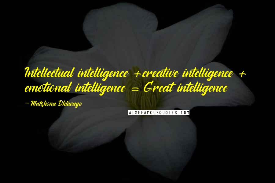 Matshona Dhliwayo Quotes: Intellectual intelligence +creative intelligence + emotional intelligence = Great intelligence