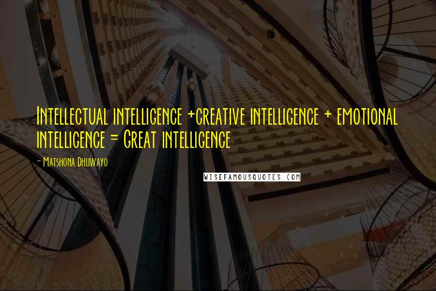 Matshona Dhliwayo Quotes: Intellectual intelligence +creative intelligence + emotional intelligence = Great intelligence