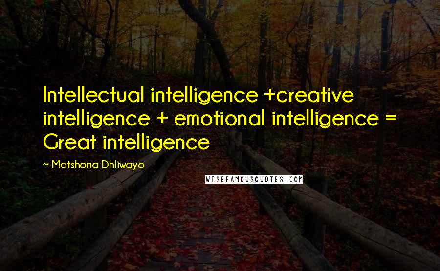 Matshona Dhliwayo Quotes: Intellectual intelligence +creative intelligence + emotional intelligence = Great intelligence