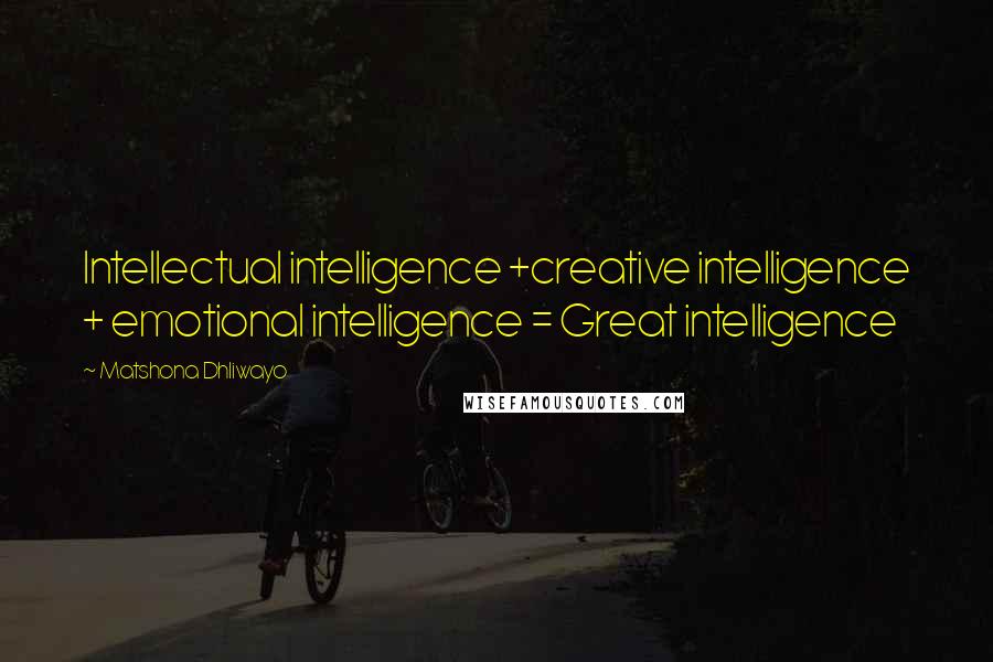 Matshona Dhliwayo Quotes: Intellectual intelligence +creative intelligence + emotional intelligence = Great intelligence
