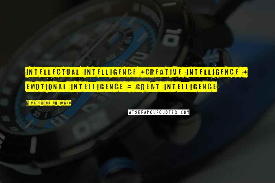 Matshona Dhliwayo Quotes: Intellectual intelligence +creative intelligence + emotional intelligence = Great intelligence