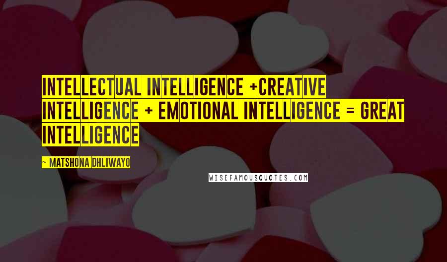 Matshona Dhliwayo Quotes: Intellectual intelligence +creative intelligence + emotional intelligence = Great intelligence