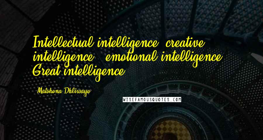 Matshona Dhliwayo Quotes: Intellectual intelligence +creative intelligence + emotional intelligence = Great intelligence