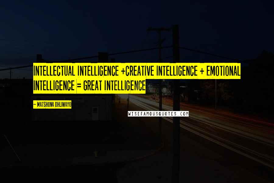 Matshona Dhliwayo Quotes: Intellectual intelligence +creative intelligence + emotional intelligence = Great intelligence