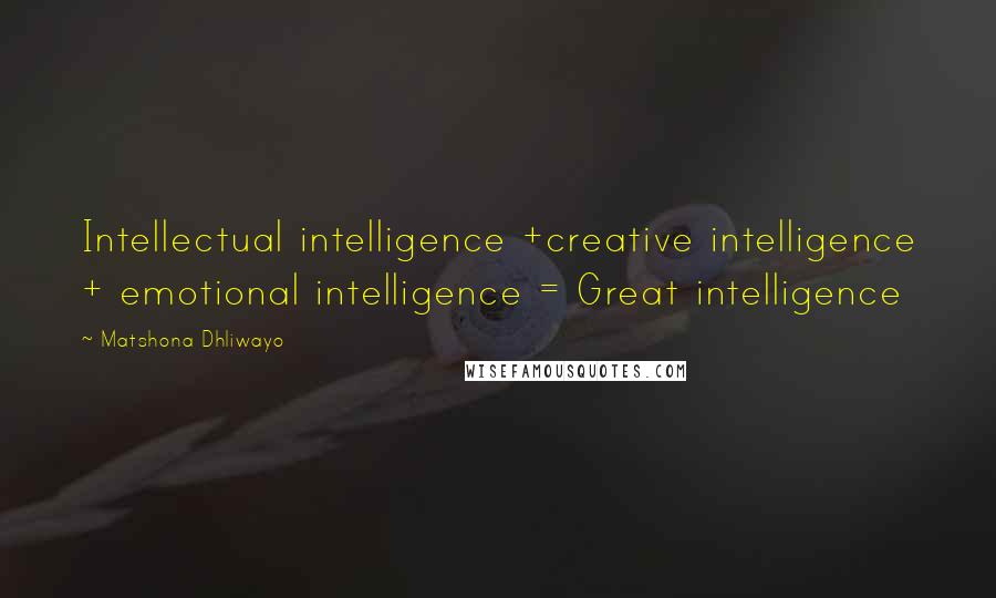 Matshona Dhliwayo Quotes: Intellectual intelligence +creative intelligence + emotional intelligence = Great intelligence