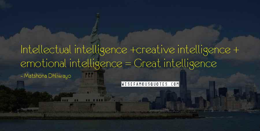 Matshona Dhliwayo Quotes: Intellectual intelligence +creative intelligence + emotional intelligence = Great intelligence