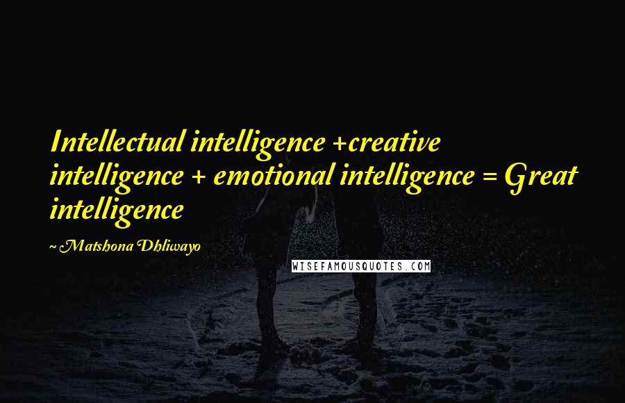 Matshona Dhliwayo Quotes: Intellectual intelligence +creative intelligence + emotional intelligence = Great intelligence
